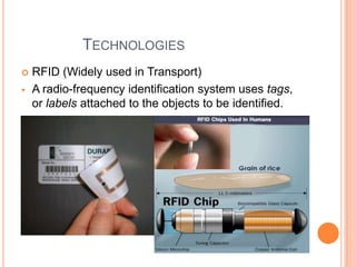TECHNOLOGIES



RFID (Widely used in Transport)
A radio-frequency identification system uses tags,
or labels attached to the objects to be identified.

 