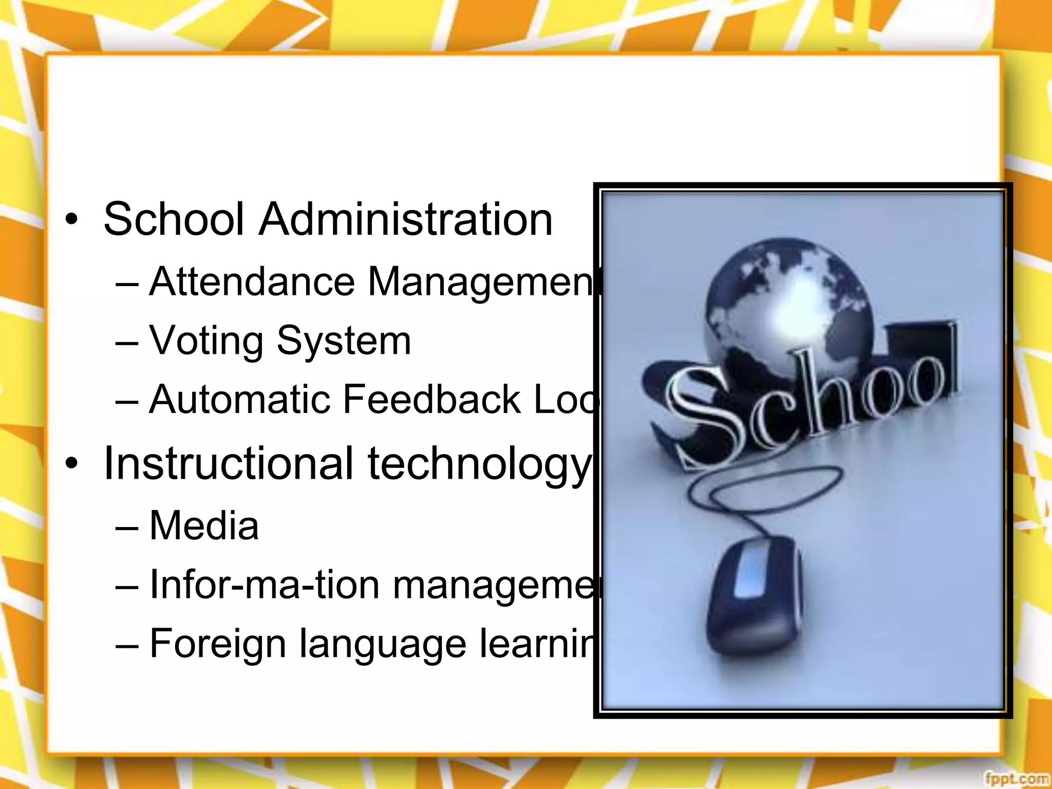 • School Administration
– Attendance Management
– Voting System
– Automatic Feedback Loops

• Instructional technology
– Media
– Infor-ma-tion management
– Foreign language learning

 