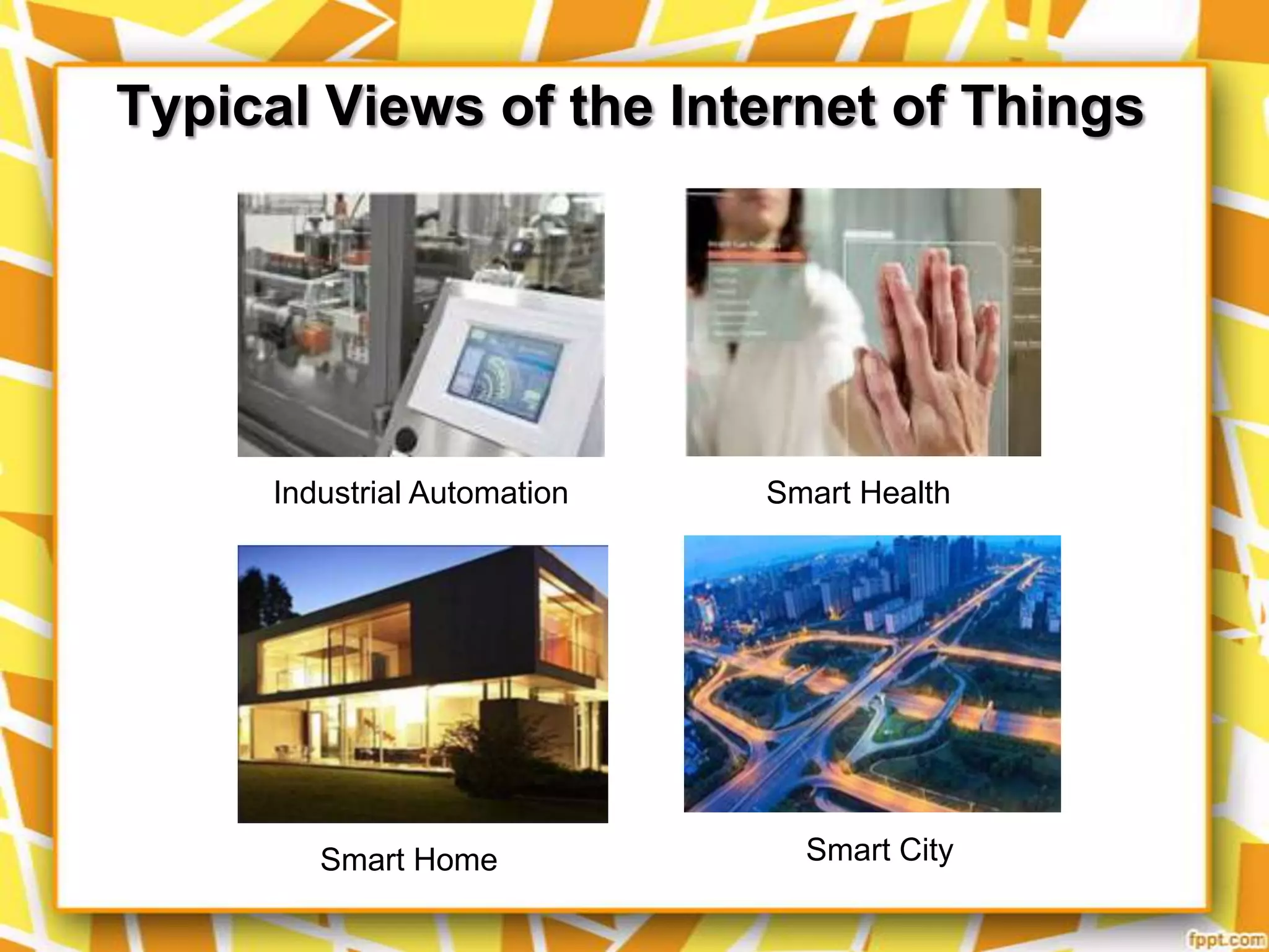 Typical Views of the Internet of Things

Industrial Automation

Smart Home

Smart Health

Smart City

 