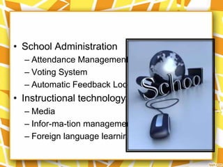 • School Administration
– Attendance Management
– Voting System
– Automatic Feedback Loops

• Instructional technology
– Media
– Infor-ma-tion management
– Foreign language learning

 