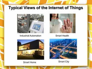 Typical Views of the Internet of Things

Industrial Automation

Smart Home

Smart Health

Smart City

 
