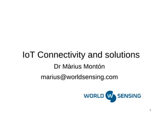 1 
IoT Connectivity and solutions 
Dr Màrius Montón 
marius@worldsensing.com 
 