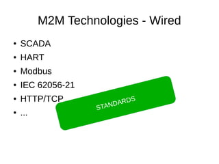 M2M Technologies - Wired 
● SCADA 
● HART 
● Modbus 
● IEC 62056-21 
● HTTP/TCP 
● ... STANDARDS 
 