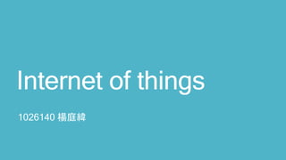 Internet of things 
1026140 楊庭緯 
 