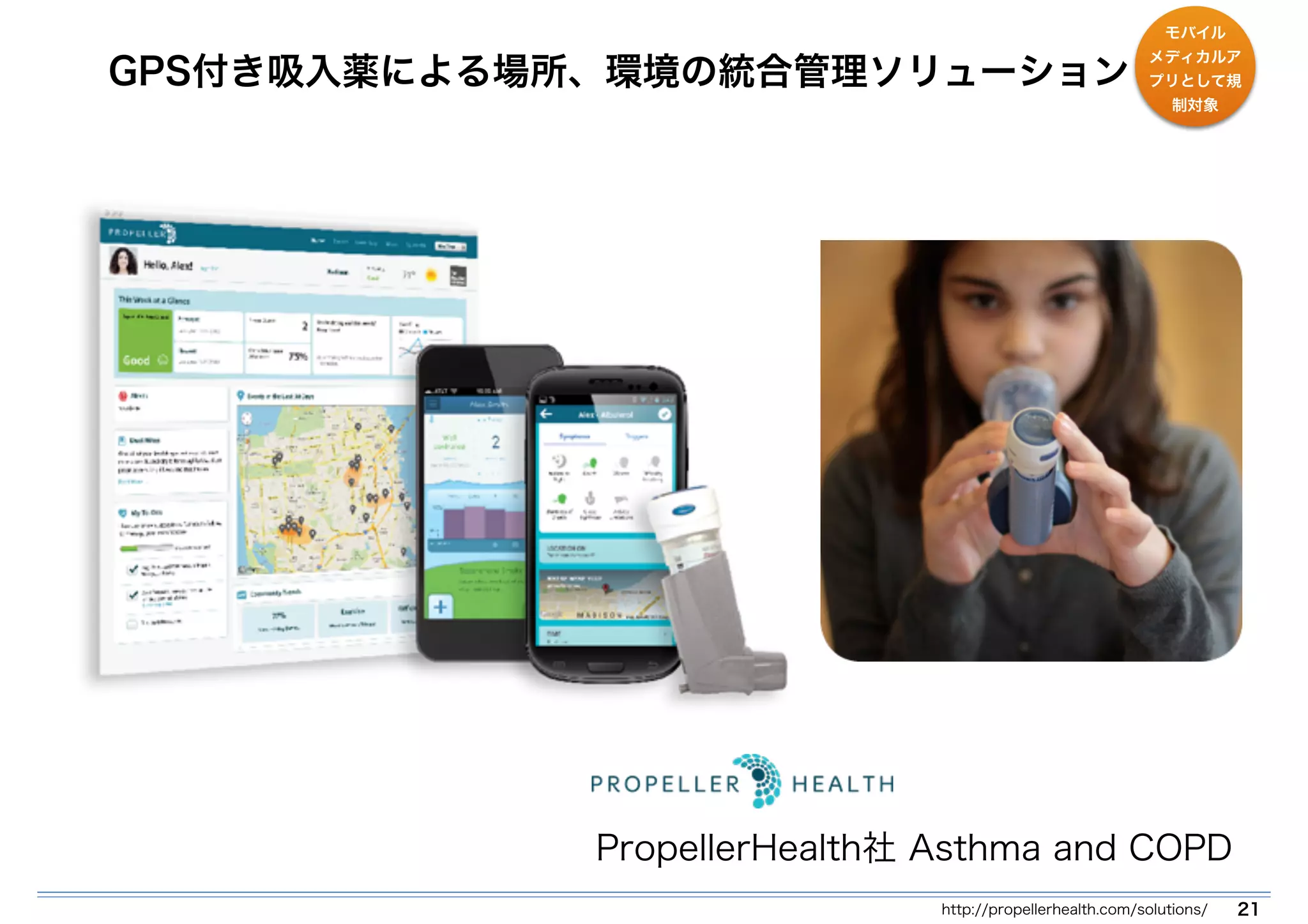 GPS付き吸入薬による場所、環境の統合管理ソリューション 
モバイル 
メディカルア 
プリとして規 
制対象 
PropellerHealth社 Asthma and COPD 
http://propellerhealth.com/solutions/ 21 
 