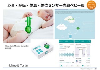心音・呼吸・体温・体位センサー内蔵ベビー服 
http://mimobaby.com 20 
Mimo Baby Monitor Starter Kit 
$199.99 
Mimo社 Turtle 
モバイル 
メディカルア 
プリとして規 
制対象 
 