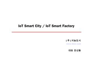 IoT Smart City / IoT Smart Factory 
(주 )지능도시 
www.idosi.com 
대표 강신동 
 