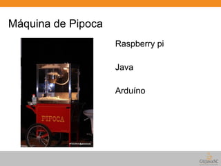 Máquina de Pipoca 
Raspberry pi 
Java 
Arduíno 
 