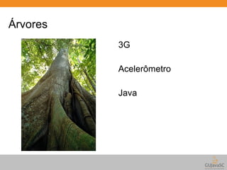 Árvores 
3G 
Acelerômetro 
Java 
 