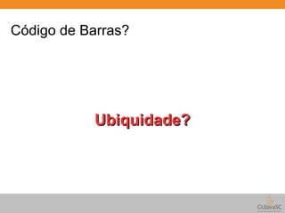 Código de Barras? 
UUbbiiqquuiiddaaddee?? 
 