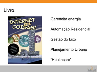 Livro 
Gerenciar energia 
Automação Residencial 
Gestão do Lixo 
Planejamento Urbano 
“Healthcare” 
 