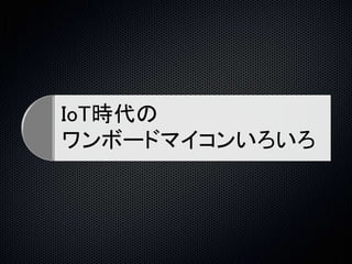 IoT時代の 
ワンボードマイコンいろいろ 
 