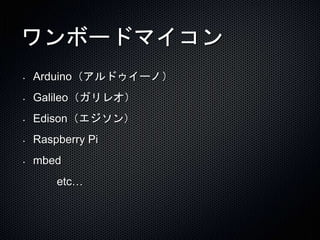 ワンボードマイコン 
• Arduino（アルドゥイーノ） 
• Galileo（ガリレオ） 
• Edison（エジソン） 
• Raspberry Pi 
• mbed 
etc… 
 