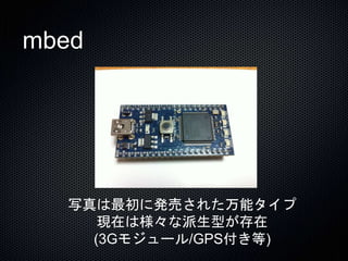 mbed 
写真は最初に発売された万能タイプ 
現在は様々な派生型が存在 
(3Gモジュール/GPS付き等) 
 