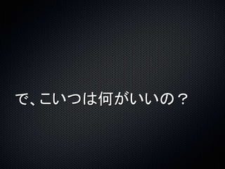 で、こいつは何がいいの？ 
 
