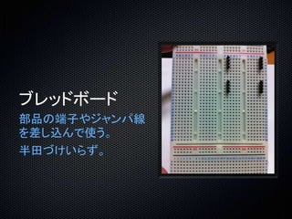 ブレッドボード 
部品の端子やジャンパ線 
を差し込んで使う。 
半田づけいらず。 
 