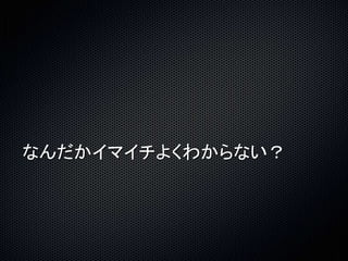 なんだかイマイチよくわからない？ 
 