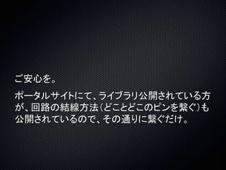 ご安心を。 
ポータルサイトにて、ライブラリ公開されている方 
が、回路の結線方法（どことどこのピンを繋ぐ）も 
公開されているので、その通りに繋ぐだけ。 
 