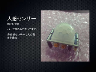 人感センサー 
HC-SR501 
パーツ屋さんで売ってます。 
赤外線センサーで人の動 
きを感知 
 