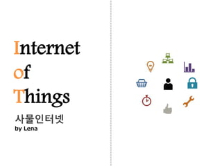Internet
of
Things
사물인터넷
by Lena
 