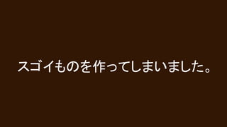 スゴイものを作ってしまいました。
 