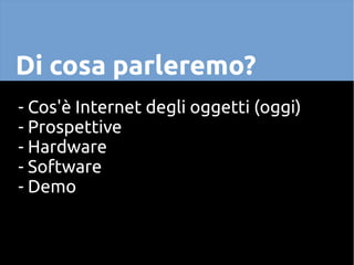 Di cosa parleremo?
- Cos'è Internet degli oggetti (oggi)
- Prospettive
- Hardware
- Software
- Demo
 