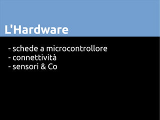 L'Hardware
- schede a microcontrollore
- connettività
- sensori & Co
 