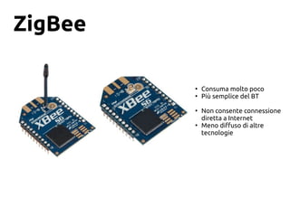 ZigBee
●
Consuma molto poco
●
Più semplice del BT
●
Non consente connessione
diretta a Internet
●
Meno diffuso di altre
tecnologie
 