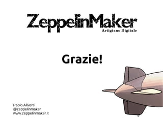 Grazie!
Paolo Aliverti
@zeppelinmaker
www.zeppelinmaker.it
 
