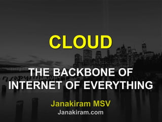 Janakiram MSV
Janakiram.com
CLOUD
THE BACKBONE OF
INTERNET OF EVERYTHING
 