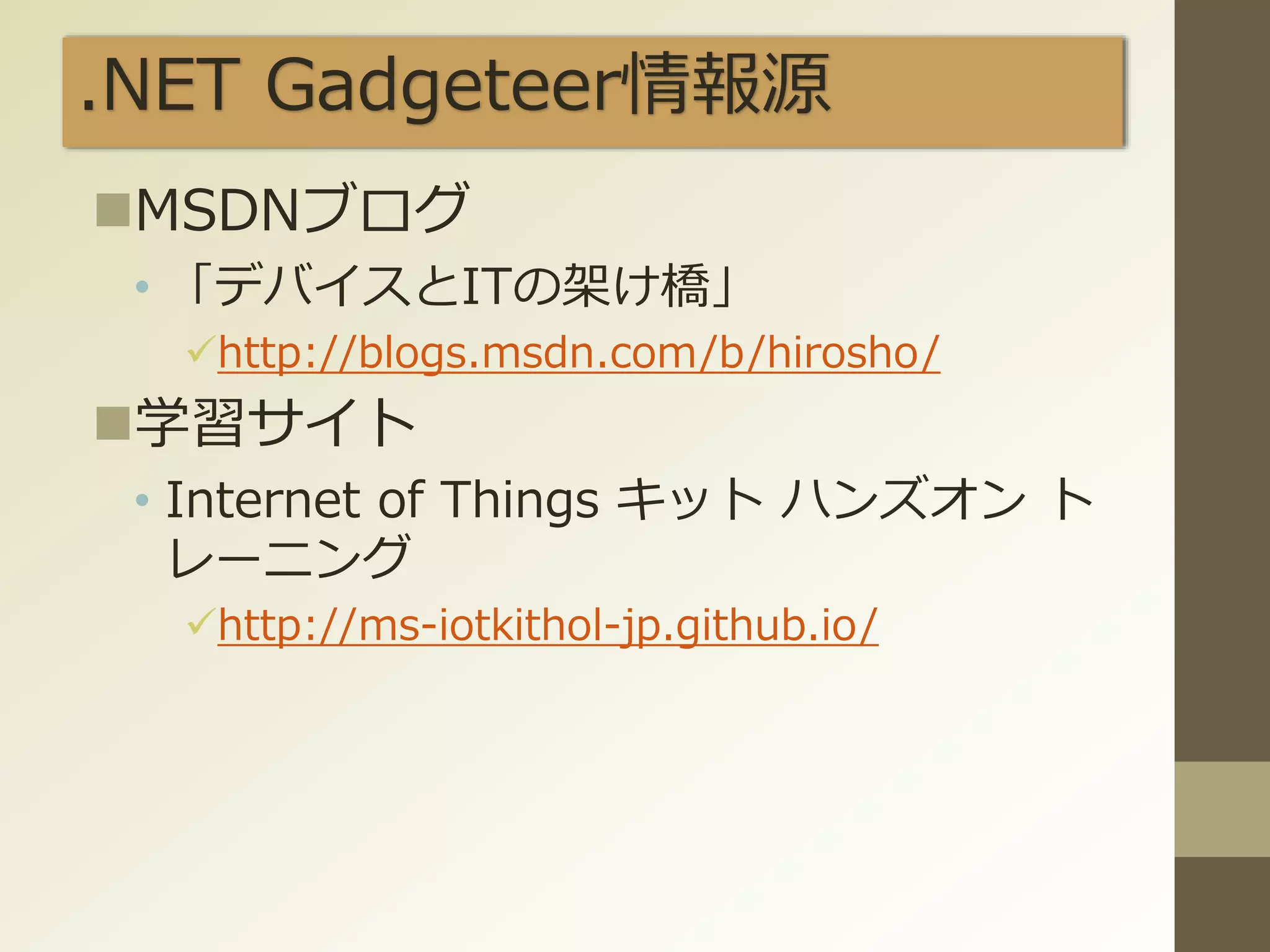 .NET Gadgeteer情報源
MSDNブログ
• 「デバイスとITの架け橋」
http://blogs.msdn.com/b/hirosho/
学習サイト
• Internet of Things キット ハンズオン ト
レーニング
http://ms-iotkithol-jp.github.io/
 