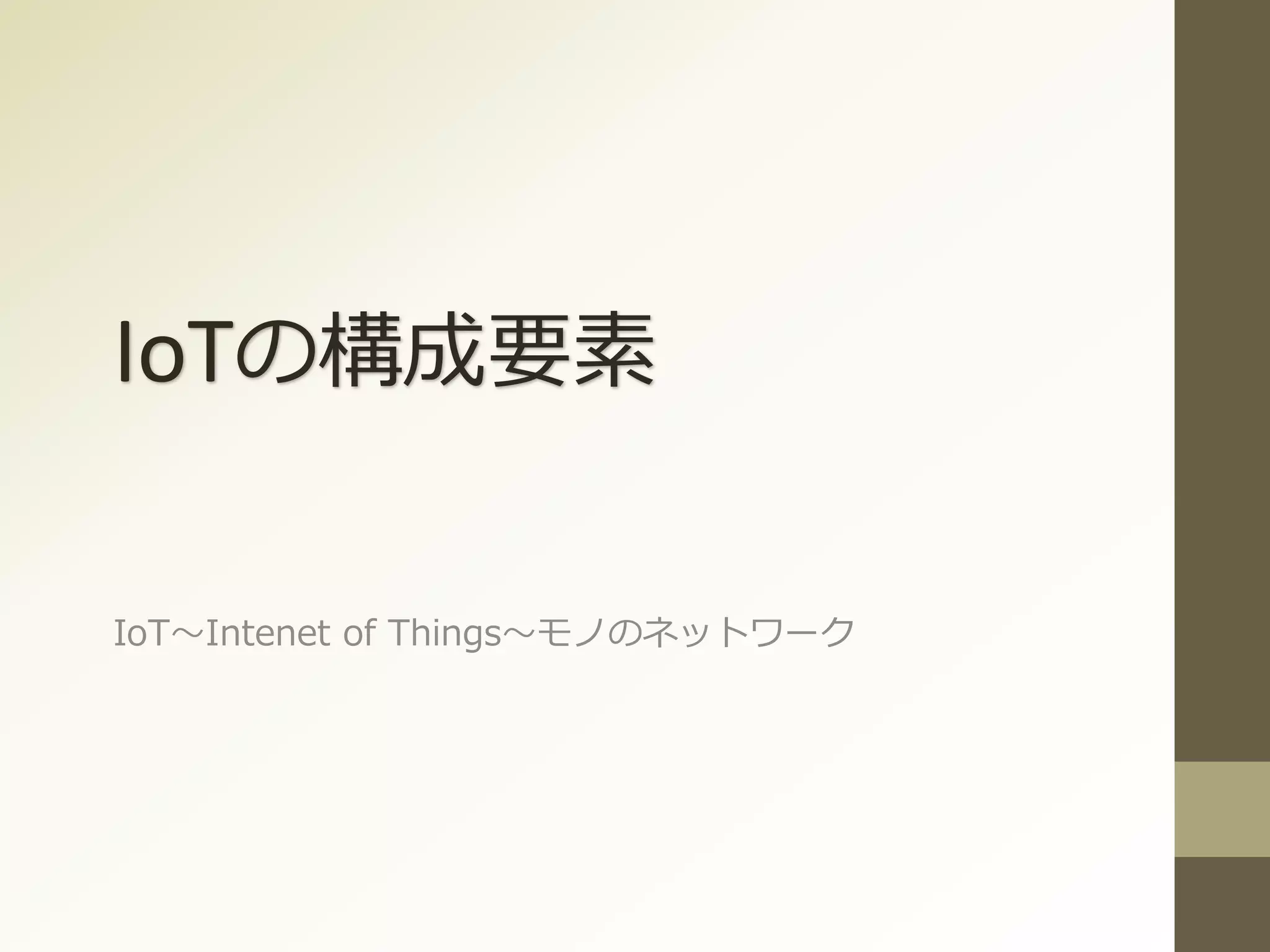 IoTの構成要素
IoT～Intenet of Things～モノのネットワーク
 
