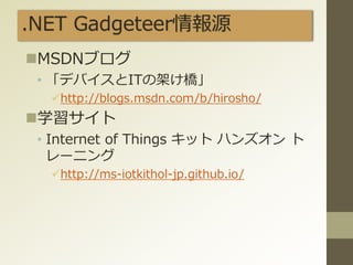 .NET Gadgeteer情報源
MSDNブログ
• 「デバイスとITの架け橋」
http://blogs.msdn.com/b/hirosho/
学習サイト
• Internet of Things キット ハンズオン ト
レーニング
http://ms-iotkithol-jp.github.io/
 