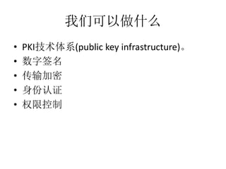 我们可以做什么
• PKI技术体系(public key infrastructure)。
• 数字签名
• 传输加密
• 身份认证
• 权限控制
 