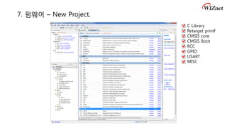 7. 펌웨어 – New Project.
□ C Library
□ Retarget printf
□ CMSIS core
□ CMSIS Boot
□ RCC
□ GPIO
□ USART
□ MISC
 