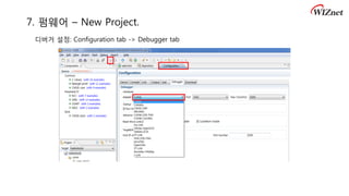 7. 펌웨어 – New Project.
디버거 설정: Configuration tab -> Debugger tab
 