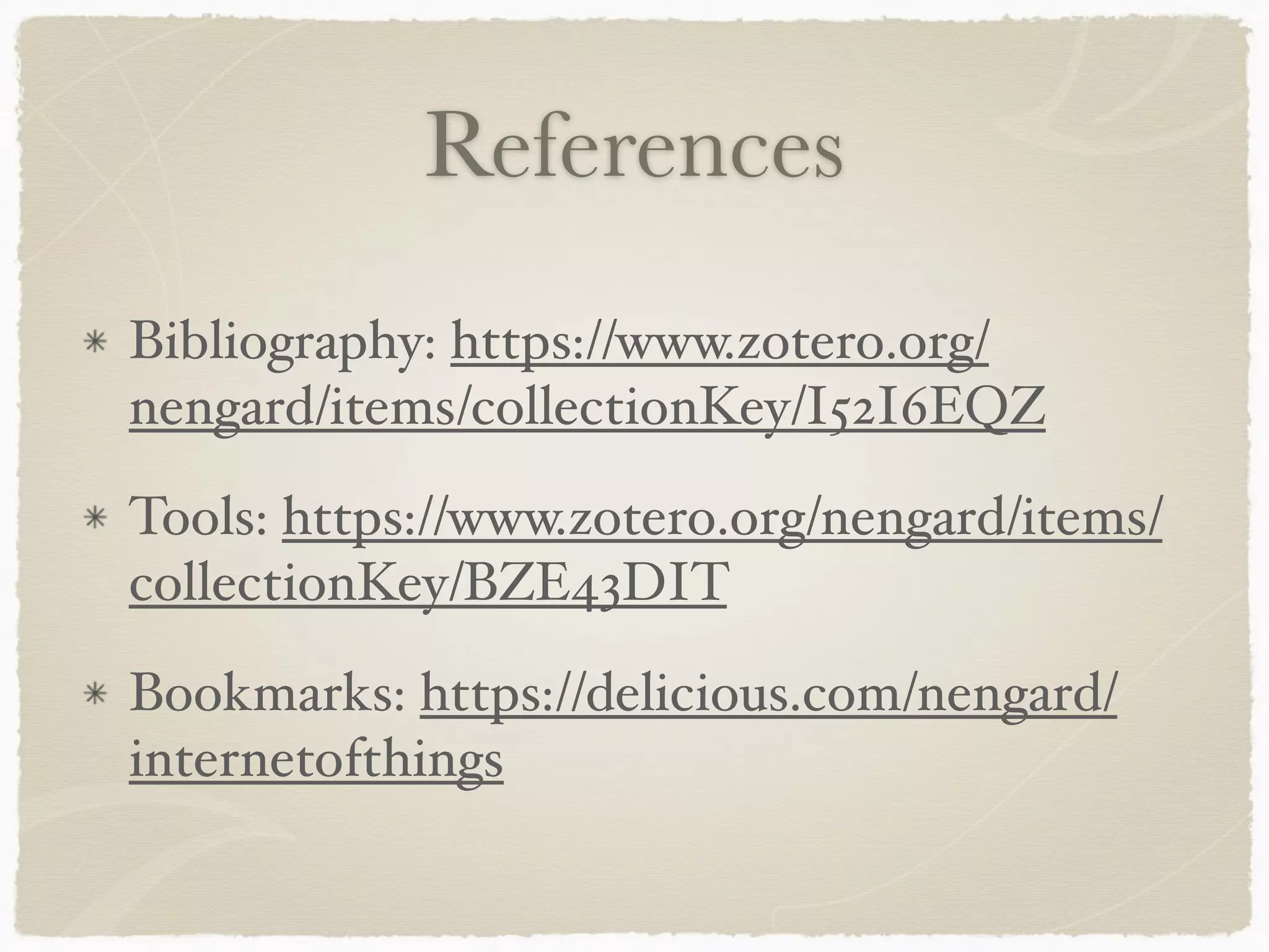 References
Bibliography: https://www.zotero.org/
nengard/items/collectionKey/I52I6EQZ
Tools: https://www.zotero.org/nengard/items/
collectionKey/BZE43DIT
Bookmarks: https://delicious.com/nengard/
internetofthings
 