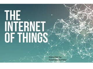 INTERNET OF THINGS
Presented by-
Vaishnavi Inamdar
 