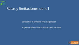 Retos y limitaciones de IoT
Solucionar el principal reto: Legislación
Superar cada una de la limitaciones técnicas
 