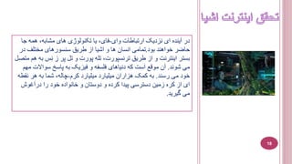 ‫وای‬ ‫ارتباطات‬ ‫نزديک‬ ‫ای‬ ‫آينده‬ ‫در‬-‫ج‬ ‫همه‬ ،‫مشابه‬ ‫های‬ ‫تکنولوژی‬ ‫يا‬ ،‫فای‬‫ا‬
‫بود‬ ‫خواهند‬ ‫حاضر‬.‫د‬ ‫مختلف‬ ‫سنسورهای‬ ‫طريق‬ ‫از‬ ‫اشيا‬ ‫و‬ ‫ها‬ ‫انسان‬ ‫تمامی‬‫ر‬
ِ‫ن‬ ِ‫ز‬ ‫پر‬ ‫تل‬ ‫و‬ ‫پورت‬ ‫تله‬ ،‫ترنسپورت‬ ‫طريق‬ ‫از‬ ‫و‬ ‫اينترنت‬ ‫بستر‬‫متصل‬ ‫هم‬ ‫به‬ ‫س‬
‫شوند‬ ‫می‬.‫سواال‬ ‫پاسخ‬ ‫به‬ ‫فيزيک‬ ‫و‬ ‫فلسفه‬ ‫دنياهای‬ ‫که‬ ‫است‬ ‫موقع‬ ‫آن‬‫مهم‬ ‫ت‬
‫رسند‬ ‫می‬ ‫خود‬.‫کرم‬ ‫ميليارد‬ ‫ميليارد‬ ‫هزاران‬ ‫کمک‬ ‫به‬-‫نق‬ ‫هر‬ ‫به‬ ‫شما‬ ،‫چاله‬‫طه‬
‫درآغوش‬ ‫را‬ ‫خود‬ ‫خانواده‬ ‫و‬ ‫دوستان‬ ‫و‬ ‫کرده‬ ‫پيدا‬ ‫دسترسی‬ ‫زمين‬ ‫کره‬ ‫از‬ ‫ای‬
‫گيريد‬ ‫می‬.
18
 