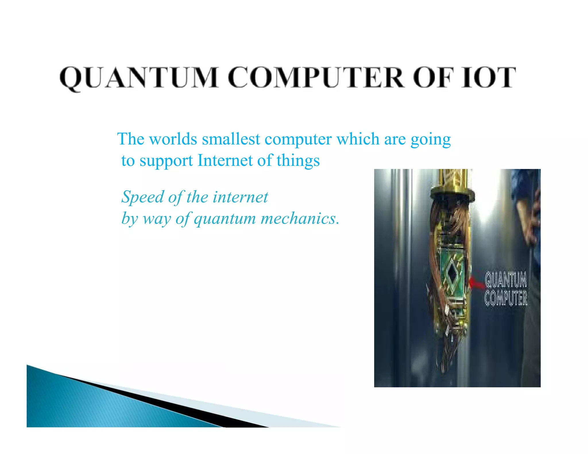 The worlds smallest computer which are going
to support Internet of things
Speed of the internet
by way of quantum mechanics.
Speed of the internet
by way of quantum mechanics.
 