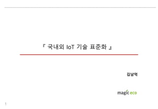 『 국내외 IoT 기술 표준화 』
김남억
1
 