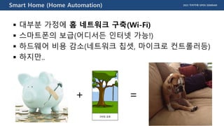 2015 자바카페 OPEN SEMINARSmart Home (Home Automation)
 대부분 가정에 홈 네트워크 구축(Wi-Fi)
 스마트폰의 보급(어디서든 인터넷 가능!)
 하드웨어 비용 감소(네트워크 칩셋, 마이크로 컨트롤러등)
 하지만..
+ =
 
