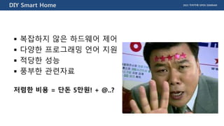 2015 자바카페 OPEN SEMINARDIY Smart Home
 복잡하지 않은 하드웨어 제어
 다양한 프로그래밍 언어 지원
 적당한 성능
 풍부한 관련자료
저렴한 비용 = 단돈 5만원! + @..?
 