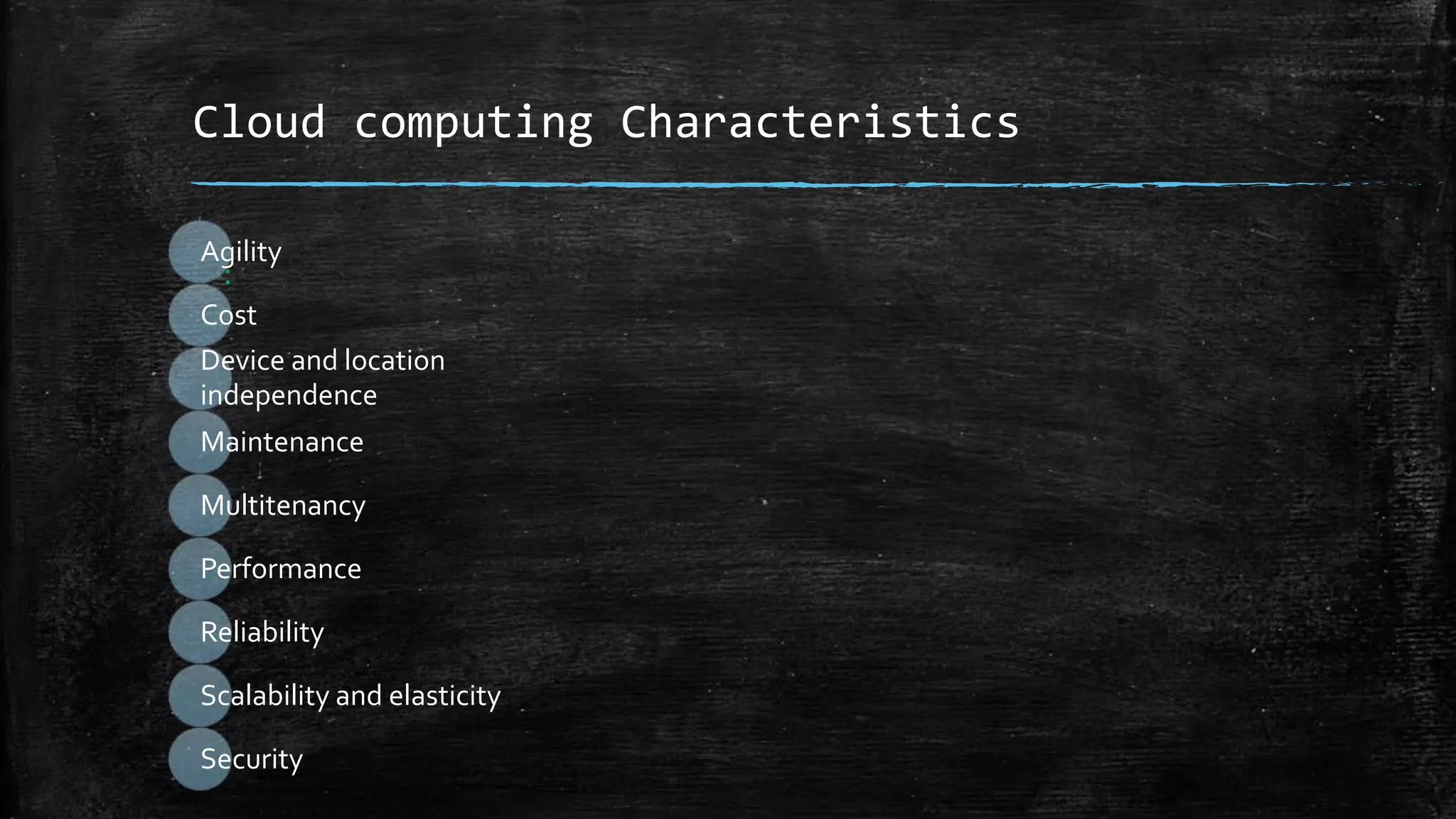Cloud computing Characteristics
:
Agility
Cost
Device and location
independence
Maintenance
Multitenancy
Performance
Reliability
Scalability and elasticity
Security
 