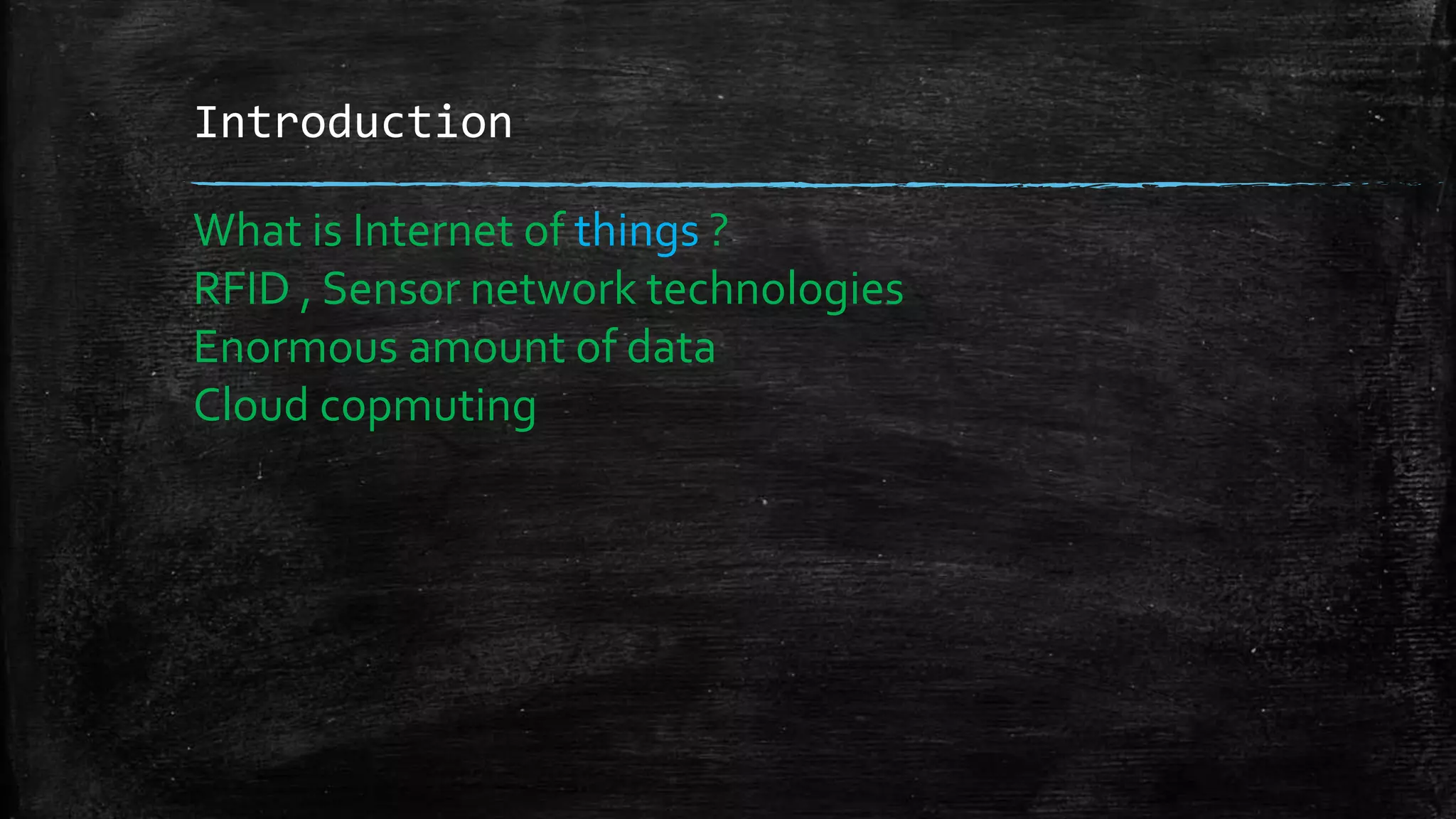 Introduction
What is Internet of things ?
RFID , Sensor network technologies
Enormous amount of data
Cloud copmuting
 