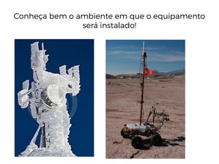 Conheça bem o ambiente em que o equipamento
será instalado!
 