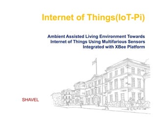 LOGO
“ Add your company slogan ”
Internet of Things(IoT-Pi)
Ambient Assisted Living Environment Towards
Internet of Things Using Multifarious Sensors
Integrated with XBee Platform
SHAVEL
 