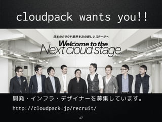 cloudpack wants you!!
_k?ե?ǥʩ`ļƤޤ
47
http://cloudpack.jp/recruit/
 