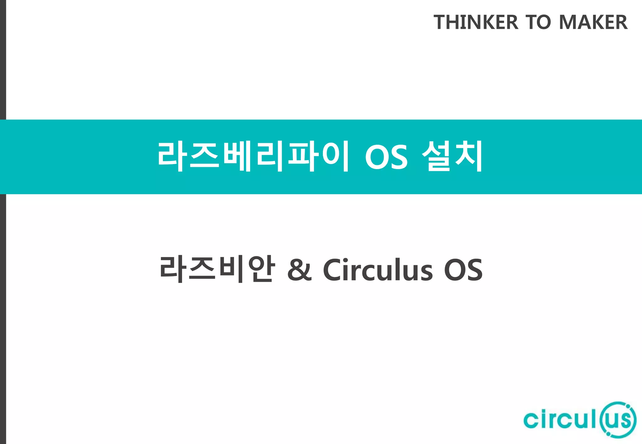 라즈베리파이 OS 설치
THINKER TO MAKER
라즈비안 & Circulus OS
 